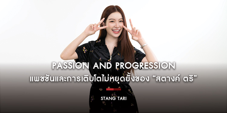 Stang Tari : Passion and Progression แพชชันและการเติบโตไม่หยุดยั้งของ “สตางค์ ตริ”